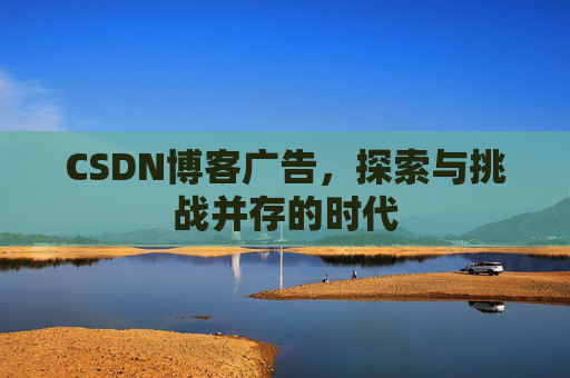 CSDN博客广告，探索与挑战并存的时代