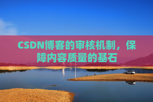 CSDN博客的审核机制，保障内容质量的基石
